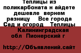 Теплицы из поликарбоната.н айдете дешевле- вернем разницу. - Все города Сад и огород » Теплицы   . Калининградская обл.,Пионерский г.